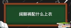 阔脚裤配什么上衣