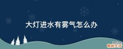 大灯进水有雾气怎么办