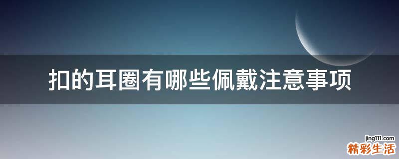 扣的耳圈有哪些佩戴注意事项