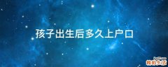 孩子出生后多久上户口