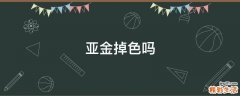 亚金掉色吗