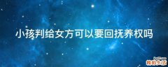 小孩判给女方可以要回抚养权吗