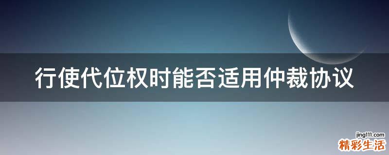 行使代位权时能否适用仲裁协议