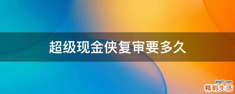 超级现金侠复审要多久