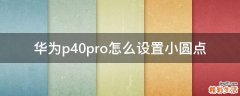 华为p40pro怎么设置小圆点