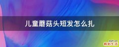 儿童蘑菇头短发怎么扎