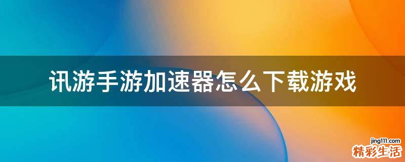 讯游手游加速器怎么下载游戏