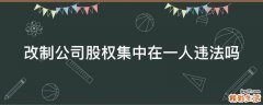 改制公司股权集中在一人违法吗