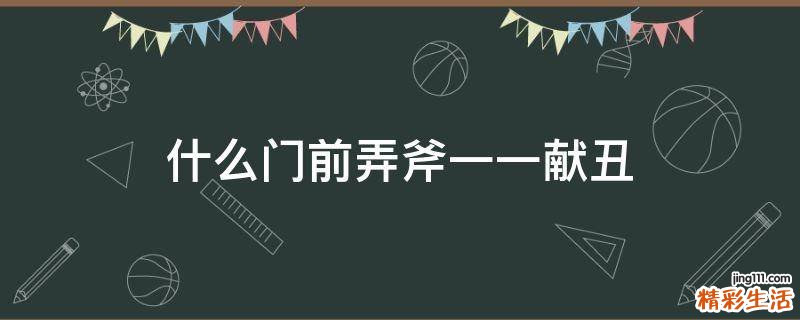 什么门前弄斧一一献丑