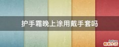 护手霜晚上涂用戴手套吗