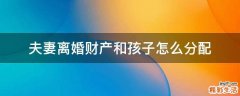 夫妻离婚财产和孩子怎么分配