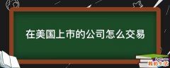 在美国上市的公司怎么交易