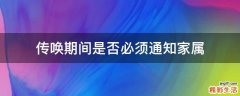 传唤期间是否必须通知家属