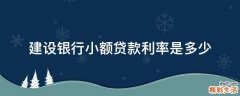 建设银行小额贷款利率是多少