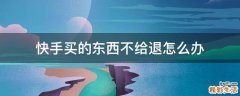 快手买的东西不给退怎么办