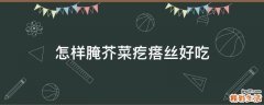 怎样腌芥菜疙瘩丝好吃
