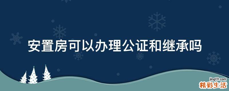 安置房可以办理公证和继承吗