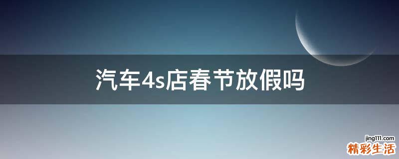 汽车4s店春节放假吗