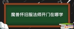 魔兽怀旧服法师开门在哪学