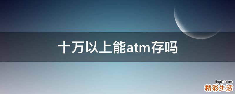 十万以上能atm存吗