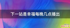 下一站是幸福每晚几点播出
