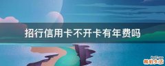 招行信用卡不开卡有年费吗