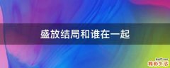 盛放结局和谁在一起