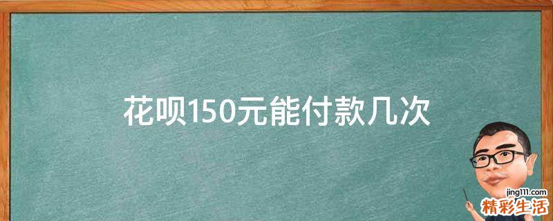 花呗150元能付款几次
