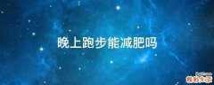 晚上跑步能减肥吗