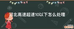 河北高速超速10以下怎么处理