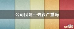 公司团建不去很严重吗