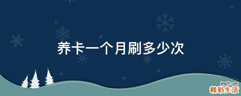 养卡一个月刷多少次