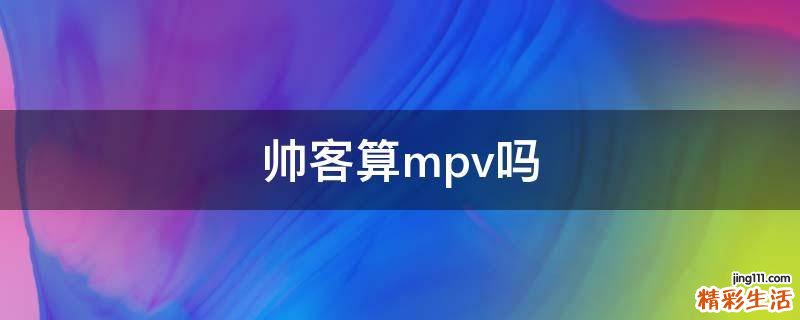 帅客算mpv吗