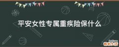 平安女性专属重疾险保什么