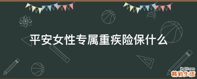 平安女性专属重疾险保什么