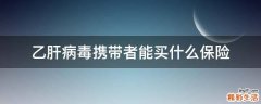 乙肝病毒携带者能买什么保险