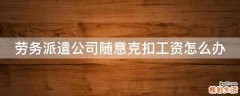 劳务派遣公司随意克扣工资怎么办