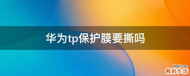 华为tp保护膜要撕吗