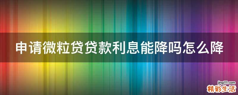 申请微粒贷贷款利息能降吗怎么降