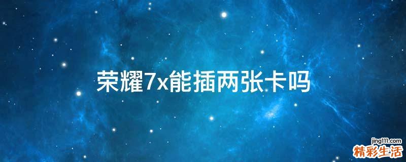 荣耀7x能插两张卡吗