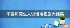 不要和陌生人说话电视剧大结局