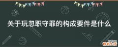 关于玩忽职守罪的构成要件是什么