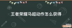 王者荣耀马超动作怎么获得