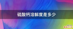 硫酸钙溶解度是多少