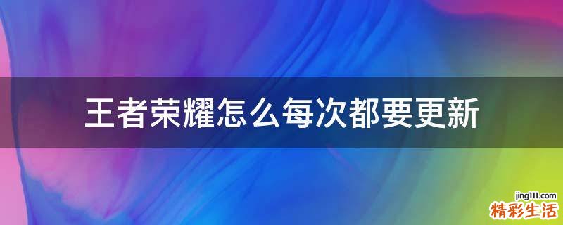 王者荣耀怎么每次都要更新