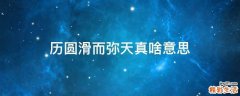 历圆滑而弥天真啥意思