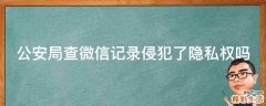 公安局查微信记录侵犯了隐私权吗