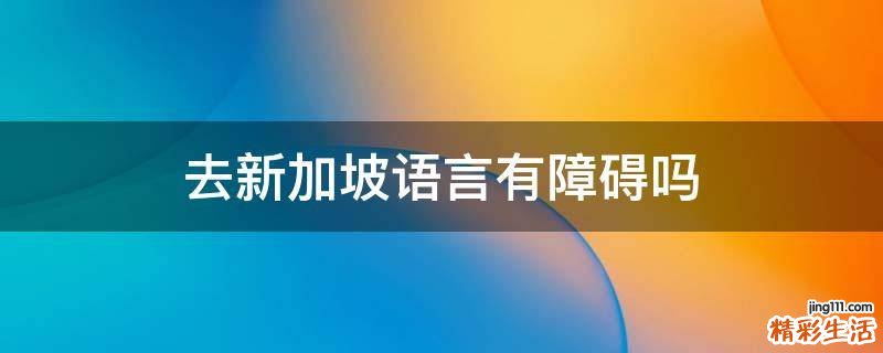 去新加坡语言有障碍吗