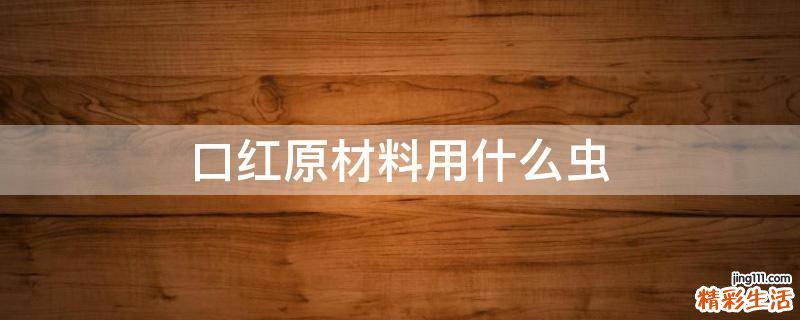 口红原材料用什么虫