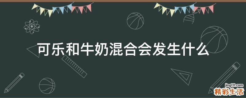 可乐和牛奶混合会发生什么